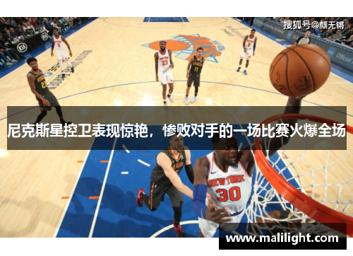 尼克斯星控卫表现惊艳，惨败对手的一场比赛火爆全场