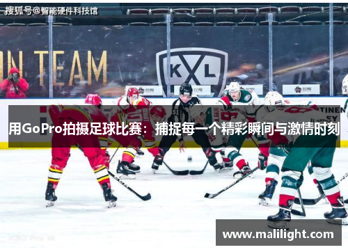 用GoPro拍摄足球比赛：捕捉每一个精彩瞬间与激情时刻