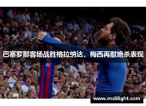 巴塞罗那客场战胜格拉纳达，梅西再献绝杀表现